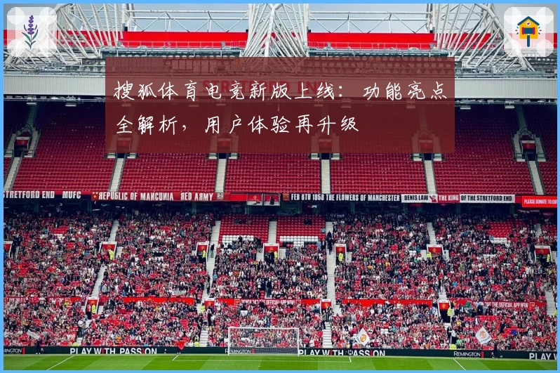 搜狐体育电竞新版上线：功能亮点全解析，用户体验再升级