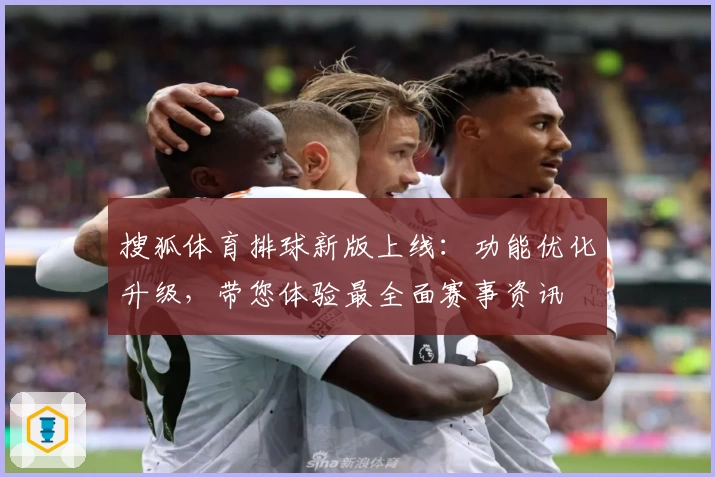 搜狐体育排球新版上线：功能优化升级，带您体验最全面赛事资讯