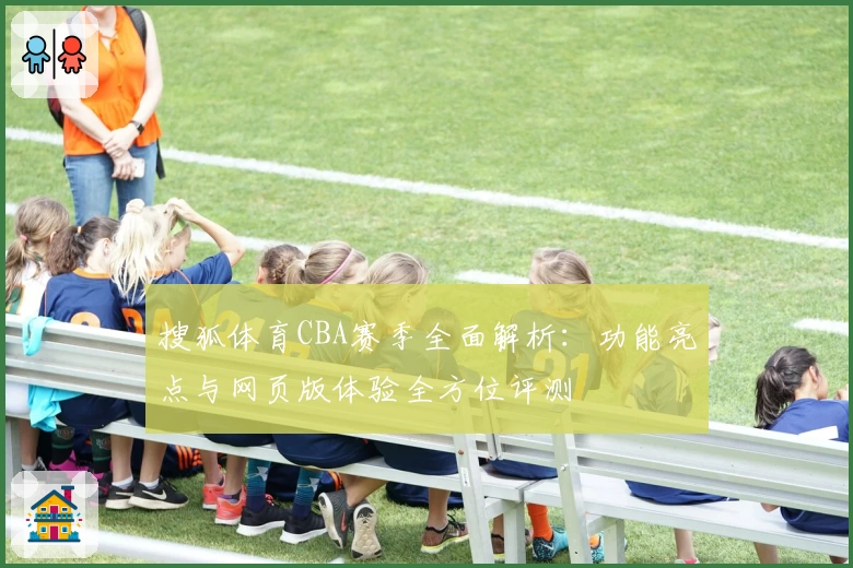 搜狐体育CBA赛季全面解析：功能亮点与网页版体验全方位评测