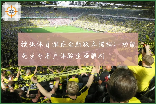 搜狐体育推荐全新版本揭秘：功能亮点与用户体验全面解析