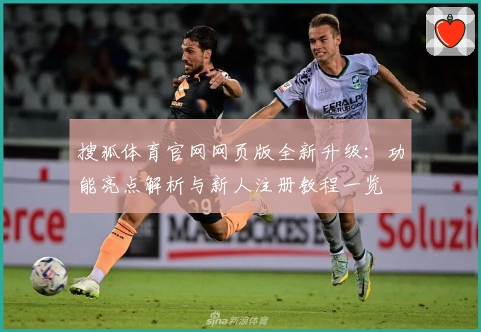 搜狐体育官网网页版全新升级：功能亮点解析与新人注册教程一览
