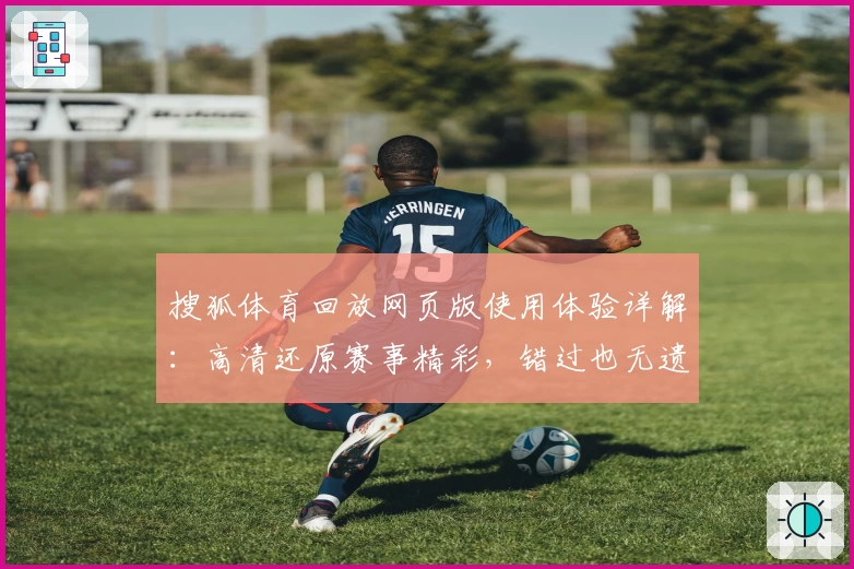 搜狐体育回放网页版使用体验详解：高清还原赛事精彩，错过也无遗憾