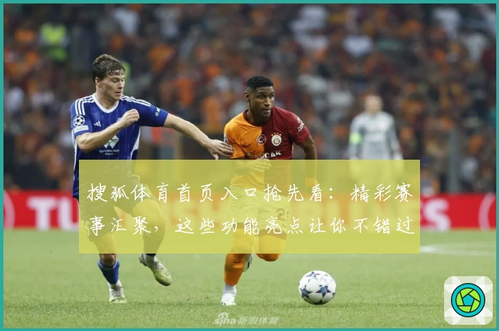 搜狐体育首页入口抢先看：精彩赛事汇聚，这些功能亮点让你不错过每一场比赛