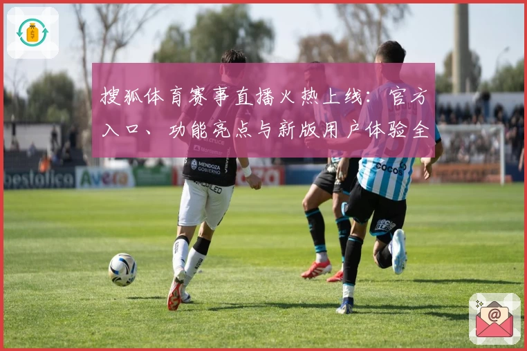 搜狐体育赛事直播火热上线:官方入口、功能亮点与新版用户体验全解析