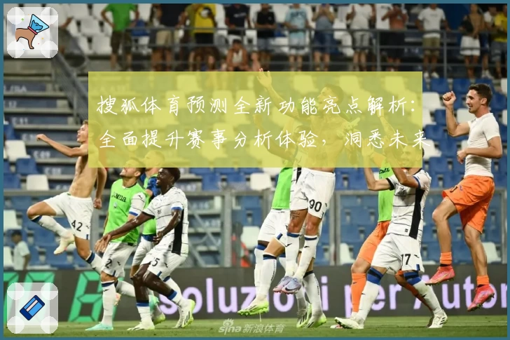 搜狐体育预测全新功能亮点解析:全面提升赛事分析体验,洞悉未来胜负走势