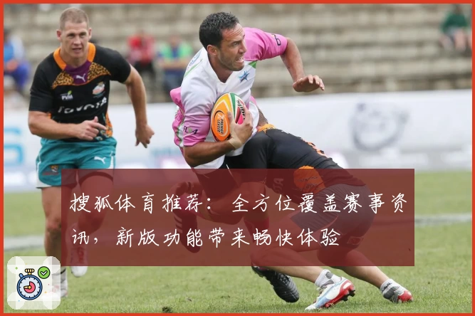 搜狐体育推荐：全方位覆盖赛事资讯，新版功能带来畅快体验