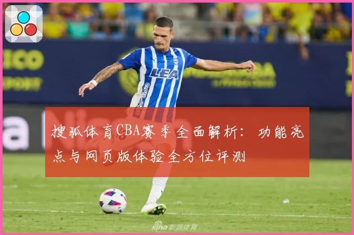 搜狐体育CBA赛季全面解析：功能亮点与网页版体验全方位评测