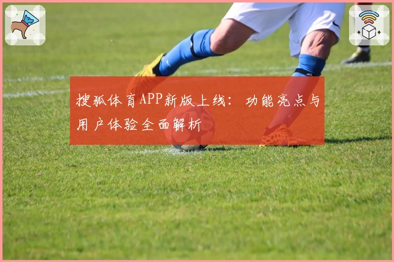 搜狐体育APP新版上线：功能亮点与用户体验全面解析