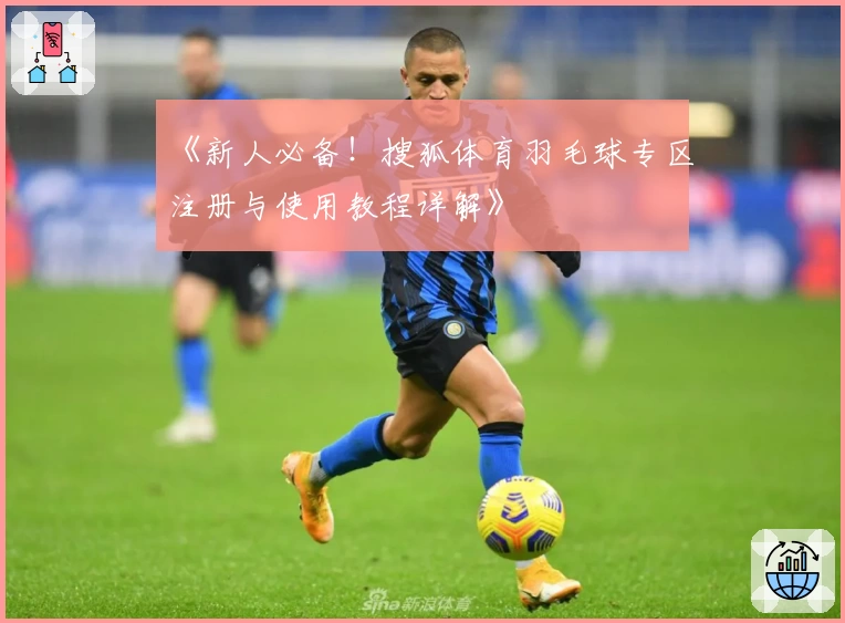 《新人必备！搜狐体育羽毛球专区注册与使用教程详解》