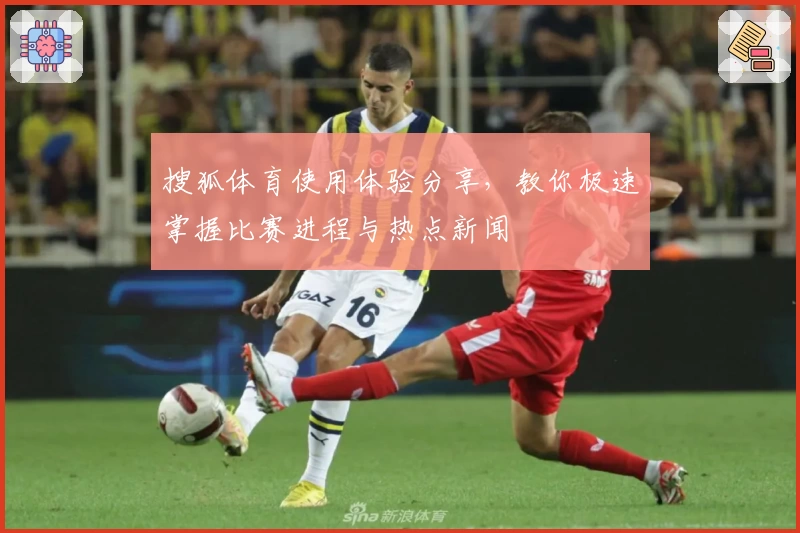 搜狐体育使用体验分享,教你极速掌握比赛进程与热点新闻