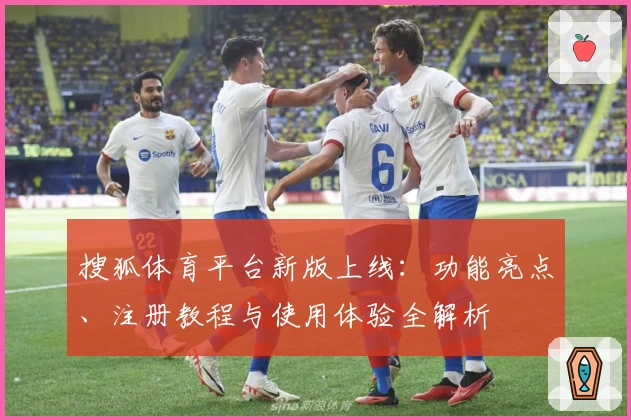 搜狐体育平台新版上线：功能亮点、注册教程与使用体验全解析