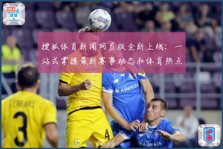 搜狐体育新闻网页版全新上线：一站式掌握最新赛事动态和体育热点分析