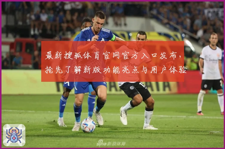最新搜狐体育官网官方入口发布，抢先了解新版功能亮点与用户体验