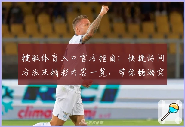 搜狐体育入口官方指南：快捷访问方法及精彩内容一览，带你畅游实时赛事与专业解读