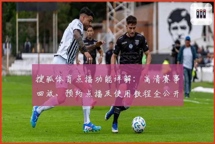搜狐体育点播功能详解：高清赛事回放、预约点播及使用教程全公开
