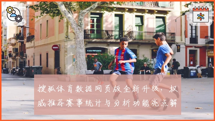 搜狐体育数据网页版全新升级，权威推荐赛事统计与分析功能亮点解析