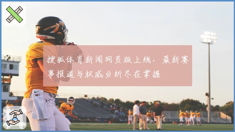 搜狐体育新闻网页版上线,最新赛事报道与权威分析尽在掌握