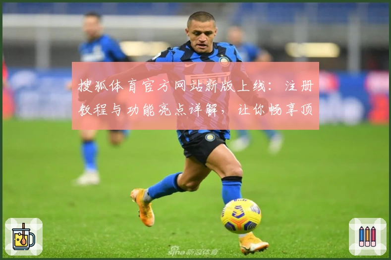 搜狐体育官方网站新版上线：注册教程与功能亮点详解，让你畅享顶级赛事资讯