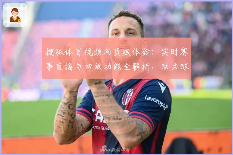 搜狐体育视频网页版体验：实时赛事直播与回放功能全解析，助力球迷畅享高清观赛体验