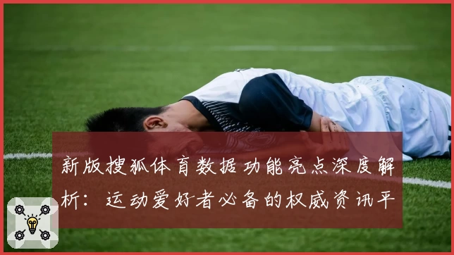 新版搜狐体育数据功能亮点深度解析：运动爱好者必备的权威资讯平台