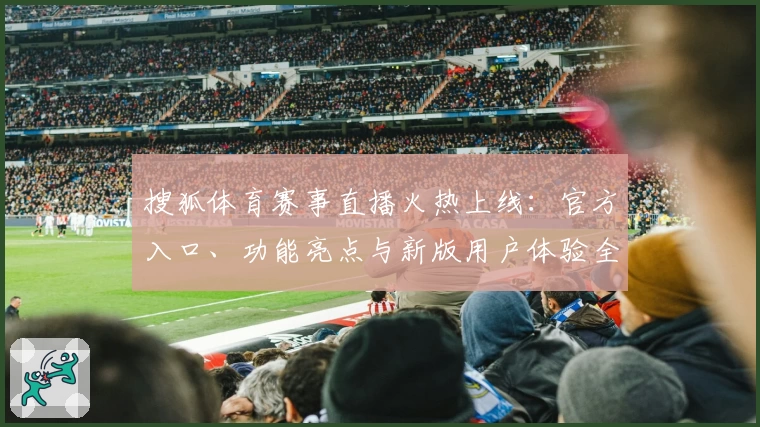 搜狐体育赛事直播火热上线:官方入口、功能亮点与新版用户体验全解析