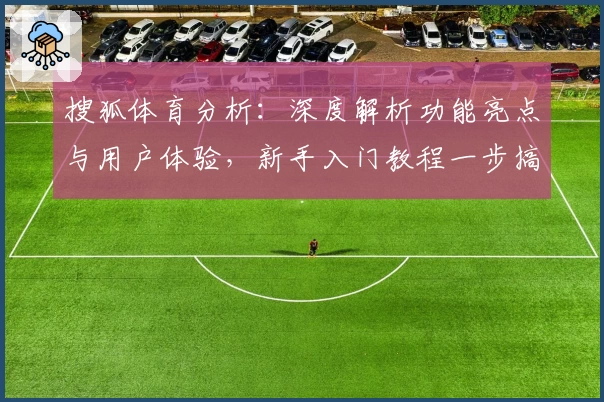 搜狐体育分析：深度解析功能亮点与用户体验，新手入门教程一步搞定