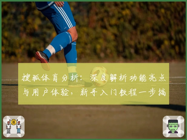 搜狐体育分析：深度解析功能亮点与用户体验，新手入门教程一步搞定