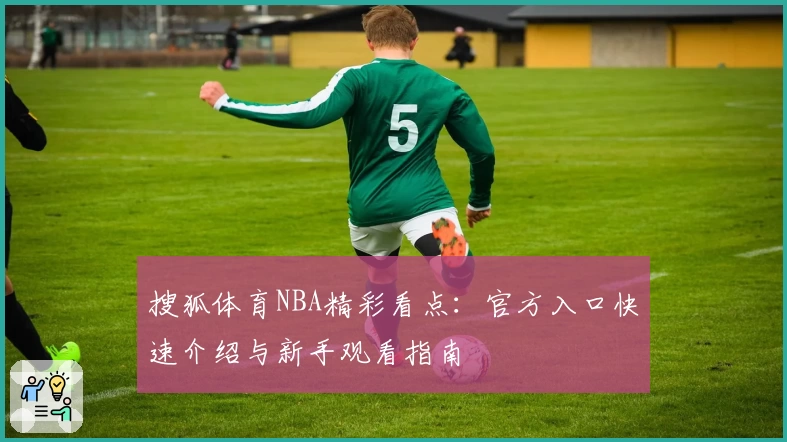 搜狐体育NBA精彩看点：官方入口快速介绍与新手观看指南
