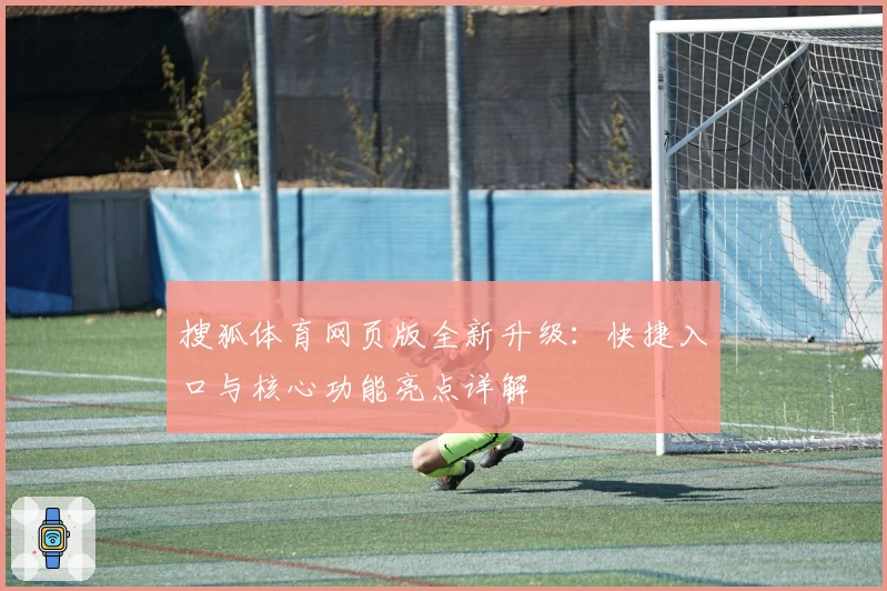 搜狐体育网页版全新升级：快捷入口与核心功能亮点详解