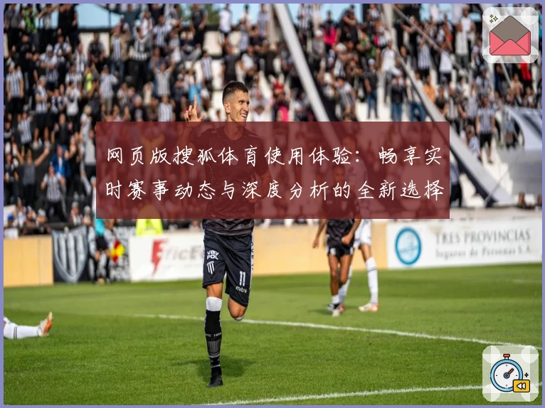 网页版搜狐体育使用体验：畅享实时赛事动态与深度分析的全新选择