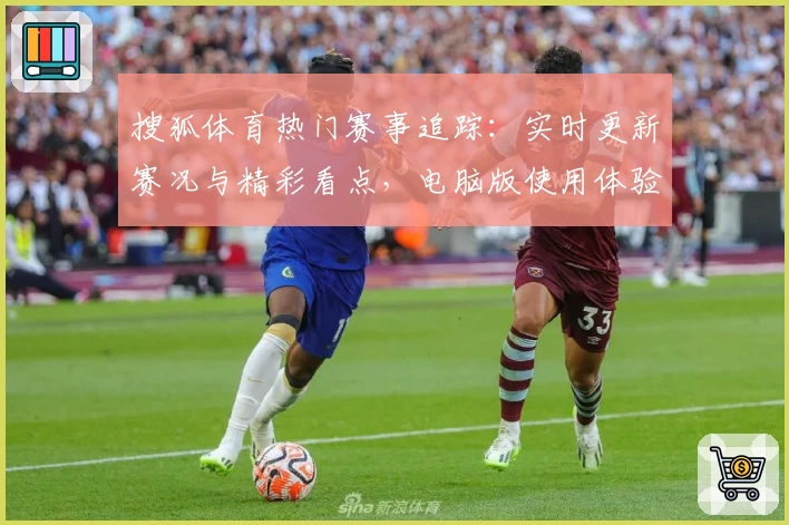 搜狐体育热门赛事追踪：实时更新赛况与精彩看点，电脑版使用体验全揭秘