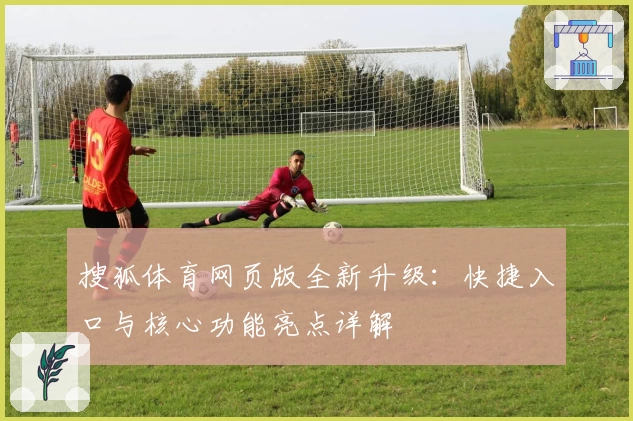 搜狐体育网页版全新升级：快捷入口与核心功能亮点详解