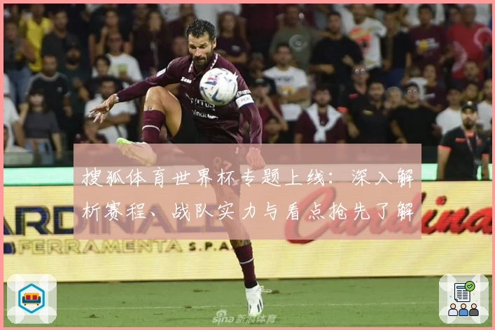 搜狐体育世界杯专题上线：深入解析赛程、战队实力与看点抢先了解