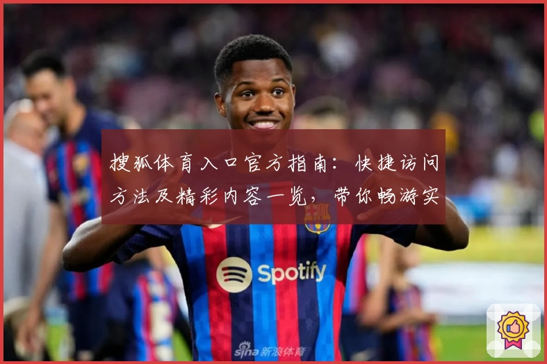 搜狐体育入口官方指南：快捷访问方法及精彩内容一览，带你畅游实时赛事与专业解读