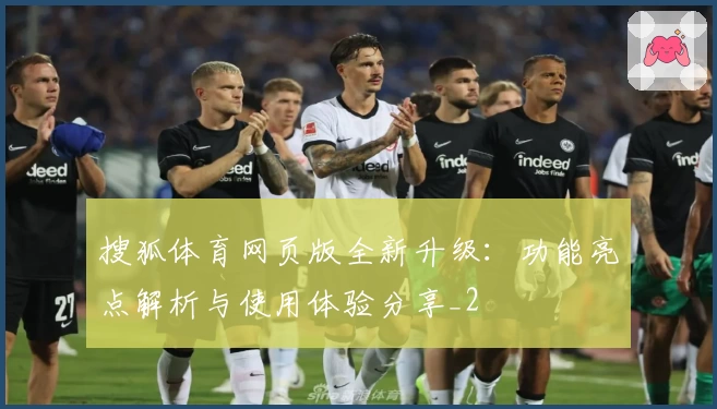 搜狐体育网页版全新升级：功能亮点解析与使用体验分享_2