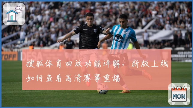 搜狐体育回放功能详解，新版上线如何查看高清赛事重播