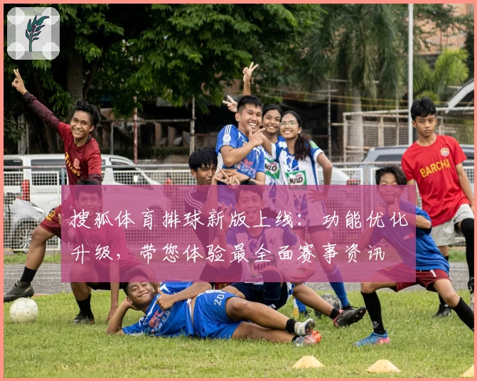 搜狐体育排球新版上线：功能优化升级，带您体验最全面赛事资讯